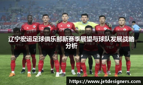 辽宁宏运足球俱乐部新赛季展望与球队发展战略分析