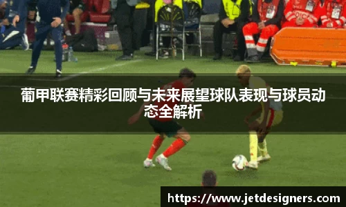 葡甲联赛精彩回顾与未来展望球队表现与球员动态全解析