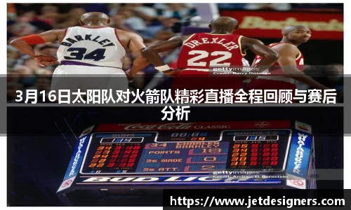 3月16日太阳队对火箭队精彩直播全程回顾与赛后分析