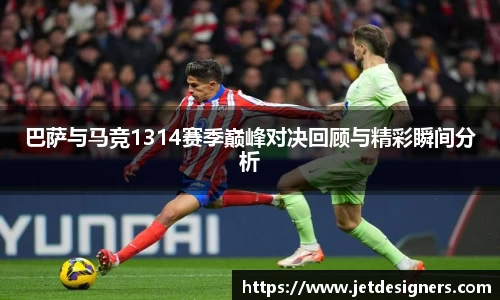 巴萨与马竞1314赛季巅峰对决回顾与精彩瞬间分析