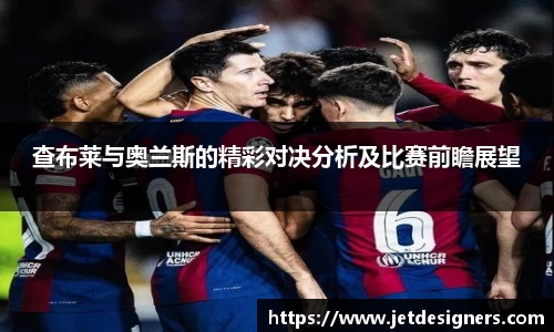 查布莱与奥兰斯的精彩对决分析及比赛前瞻展望