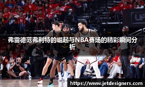 弗雷德范弗利特的崛起与NBA赛场的精彩瞬间分析