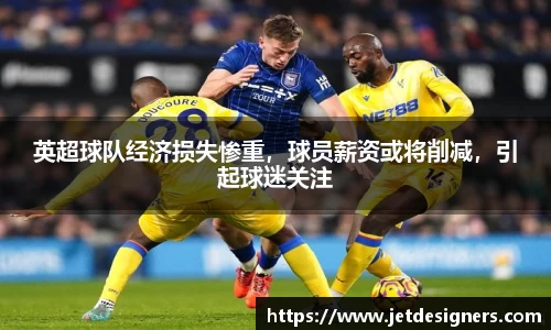 英超球队经济损失惨重，球员薪资或将削减，引起球迷关注